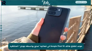 موعد إطلاق هاتف Google Pixel 10 في فعالية “صنع بواسطة جوجل” المنتظرة